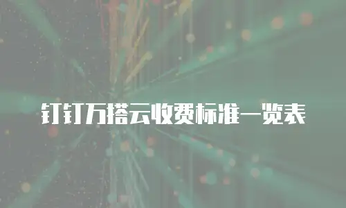 钉钉万搭云收费标准一览表