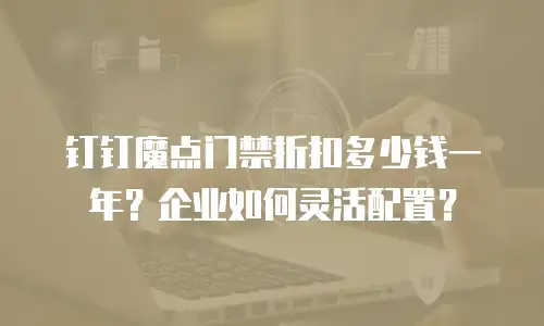 钉钉魔点门禁折扣多少钱一年？企业如何灵活配置？