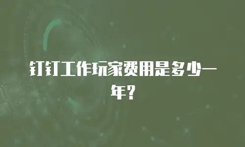 钉钉工作玩家费用是多少一年？