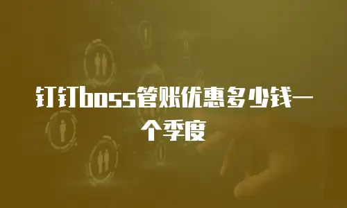 钉钉boss管账优惠多少钱一个季度