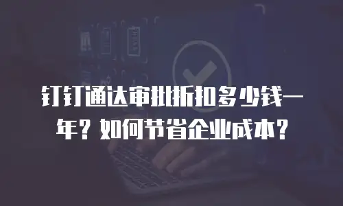 钉钉通达审批折扣多少钱一年？如何节省企业成本？