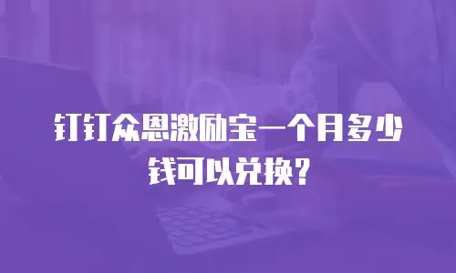 钉钉众恩激励宝一个月多少钱可以兑换？