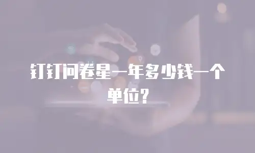 钉钉问卷星一年多少钱一个单位？