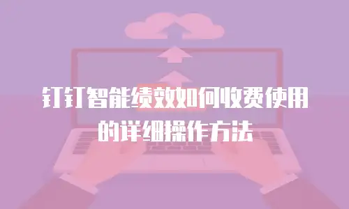 钉钉智能绩效如何收费使用的详细操作方法