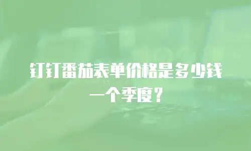 钉钉番茄表单价格是多少钱一个季度？
