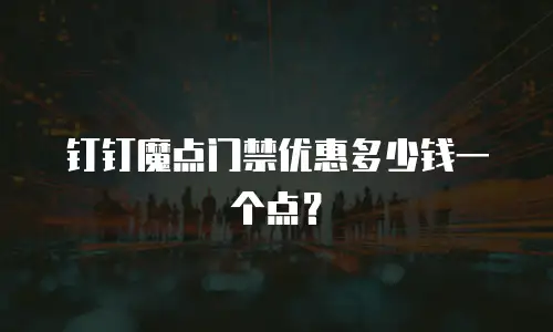 钉钉魔点门禁优惠多少钱一个点？