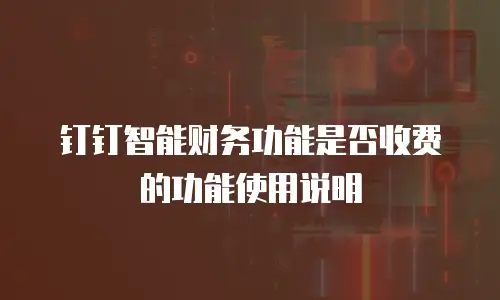 钉钉智能财务功能是否收费的功能使用说明