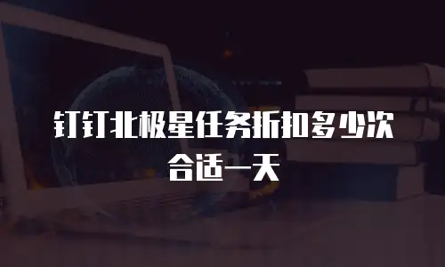 钉钉北极星任务折扣多少次合适一天