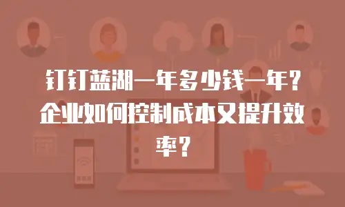 钉钉蓝湖一年多少钱一年？企业如何控制成本又提升效率？