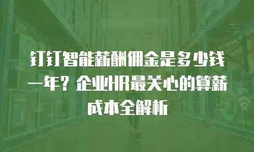 钉钉智能薪酬佣金是多少钱一年？企业HR最关心的算薪成本全解析