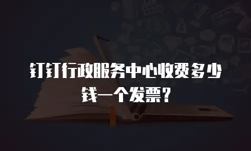 钉钉行政服务中心收费多少钱一个发票？
