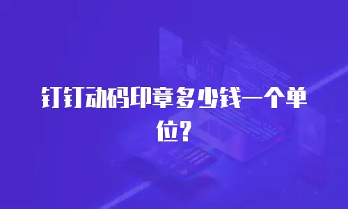 钉钉动码印章多少钱一个单位？