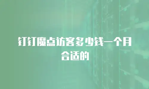钉钉魔点访客多少钱一个月合适的