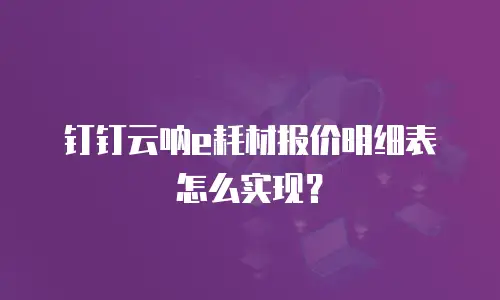 钉钉云呐e耗材报价明细表怎么实现？