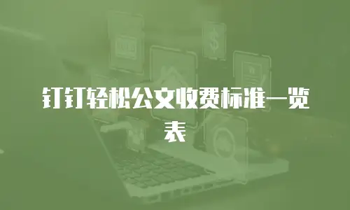 钉钉轻松公文收费标准一览表