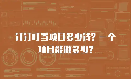 钉钉叮当项目多少钱？一个项目能做多少？