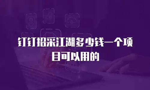 钉钉招采江湖多少钱一个项目可以用的