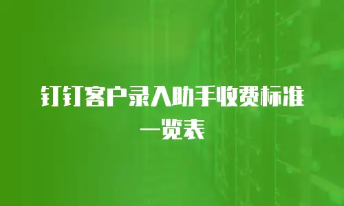 钉钉客户录入助手收费标准一览表