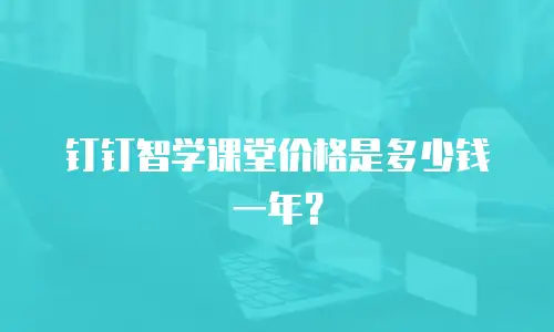 钉钉智学课堂价格是多少钱一年？