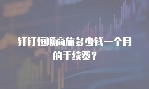 钉钉恒顺商旅多少钱一个月的手续费？