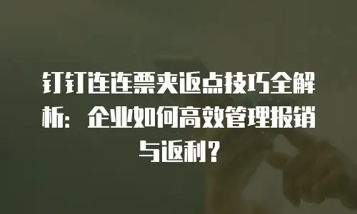 钉钉连连票夹返点技巧全解析：企业如何高效管理报销与返利？