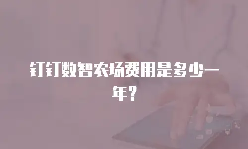 钉钉数智农场费用是多少一年？