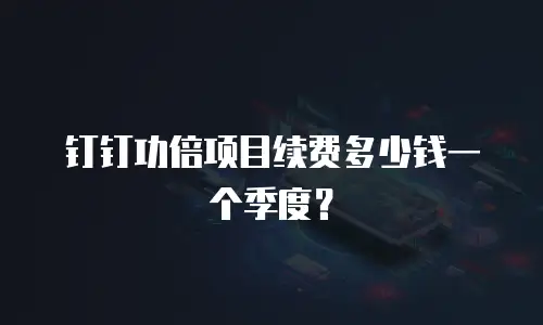 钉钉功倍项目续费多少钱一个季度？
