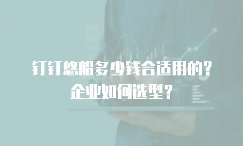 钉钉悠船多少钱合适用的？企业如何选型？