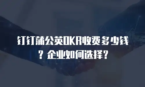 钉钉蒲公英OKR收费多少钱？企业如何选择？