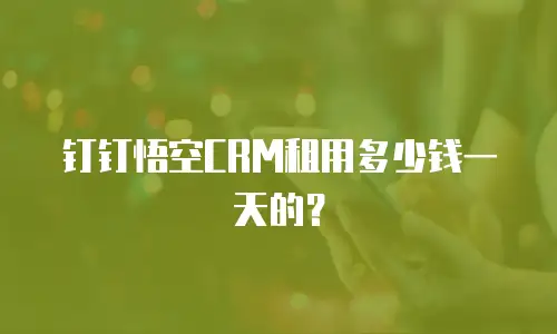 钉钉悟空CRM租用多少钱一天的？