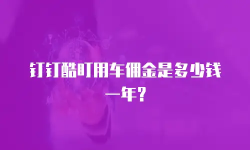 钉钉酷盯用车佣金是多少钱一年？
