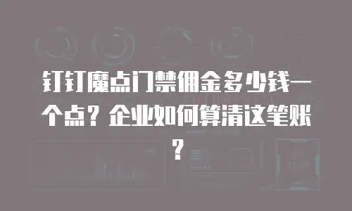 钉钉魔点门禁佣金多少钱一个点？企业如何算清这笔账？