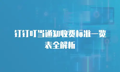 钉钉叮当通知收费标准一览表全解析