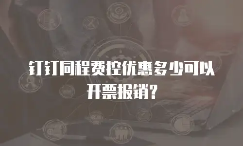 钉钉同程费控优惠多少可以开票报销？