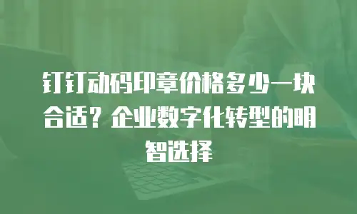 钉钉动码印章价格多少一块合适？企业数字化转型的明智选择