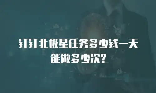 钉钉北极星任务多少钱一天能做多少次？