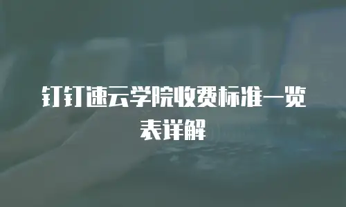 钉钉速云学院收费标准一览表详解