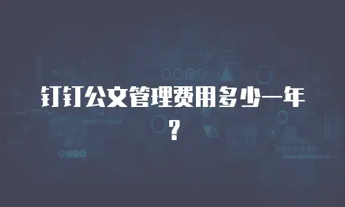 钉钉公文管理费用多少一年？