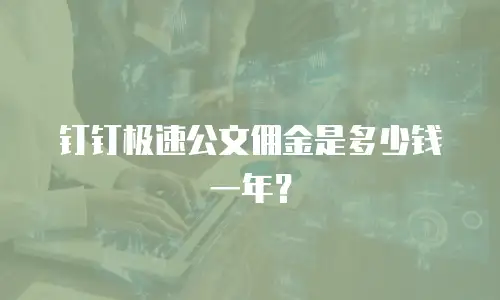 钉钉极速公文佣金是多少钱一年？