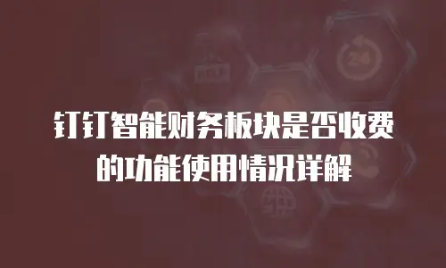 钉钉智能财务板块是否收费的功能使用情况详解