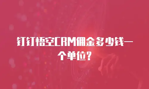钉钉悟空CRM佣金多少钱一个单位？