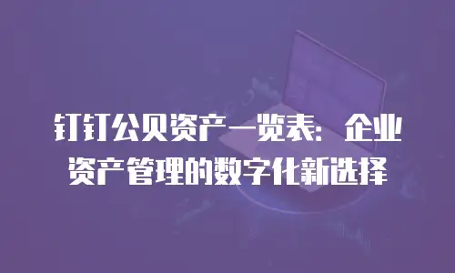 钉钉公贝资产一览表：企业资产管理的数字化新选择