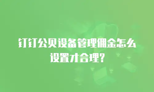 钉钉公贝设备管理佣金怎么设置才合理？