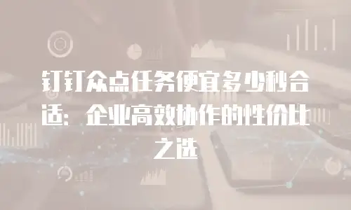 钉钉众点任务便宜多少秒合适：企业高效协作的性价比之选
