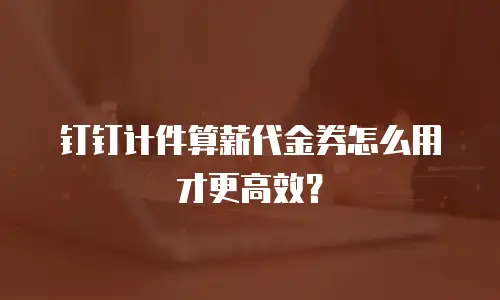 钉钉计件算薪代金券怎么用才更高效？