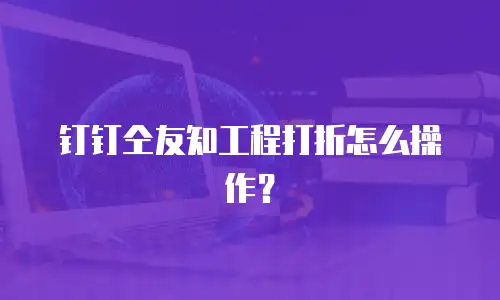 钉钉仝友知工程打折怎么操作？