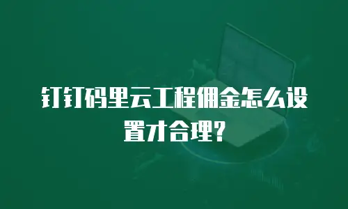 钉钉码里云工程佣金怎么设置才合理？