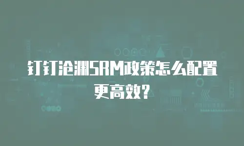 钉钉沧渊SRM政策怎么配置更高效？