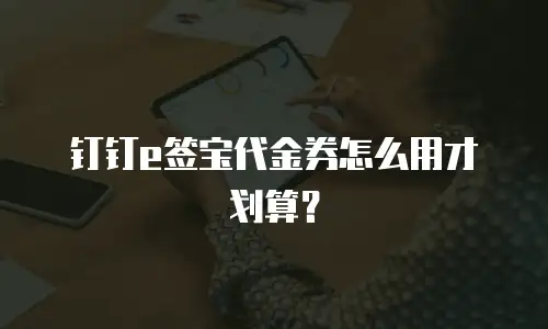 钉钉e签宝代金券怎么用才划算？