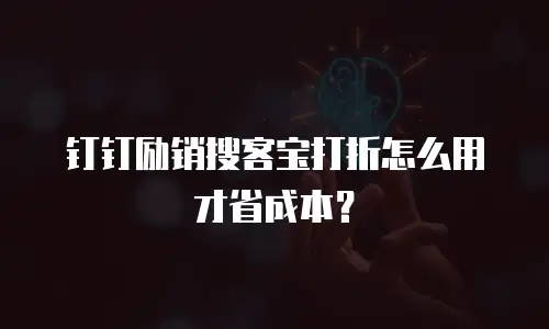 钉钉励销搜客宝打折怎么用才省成本？